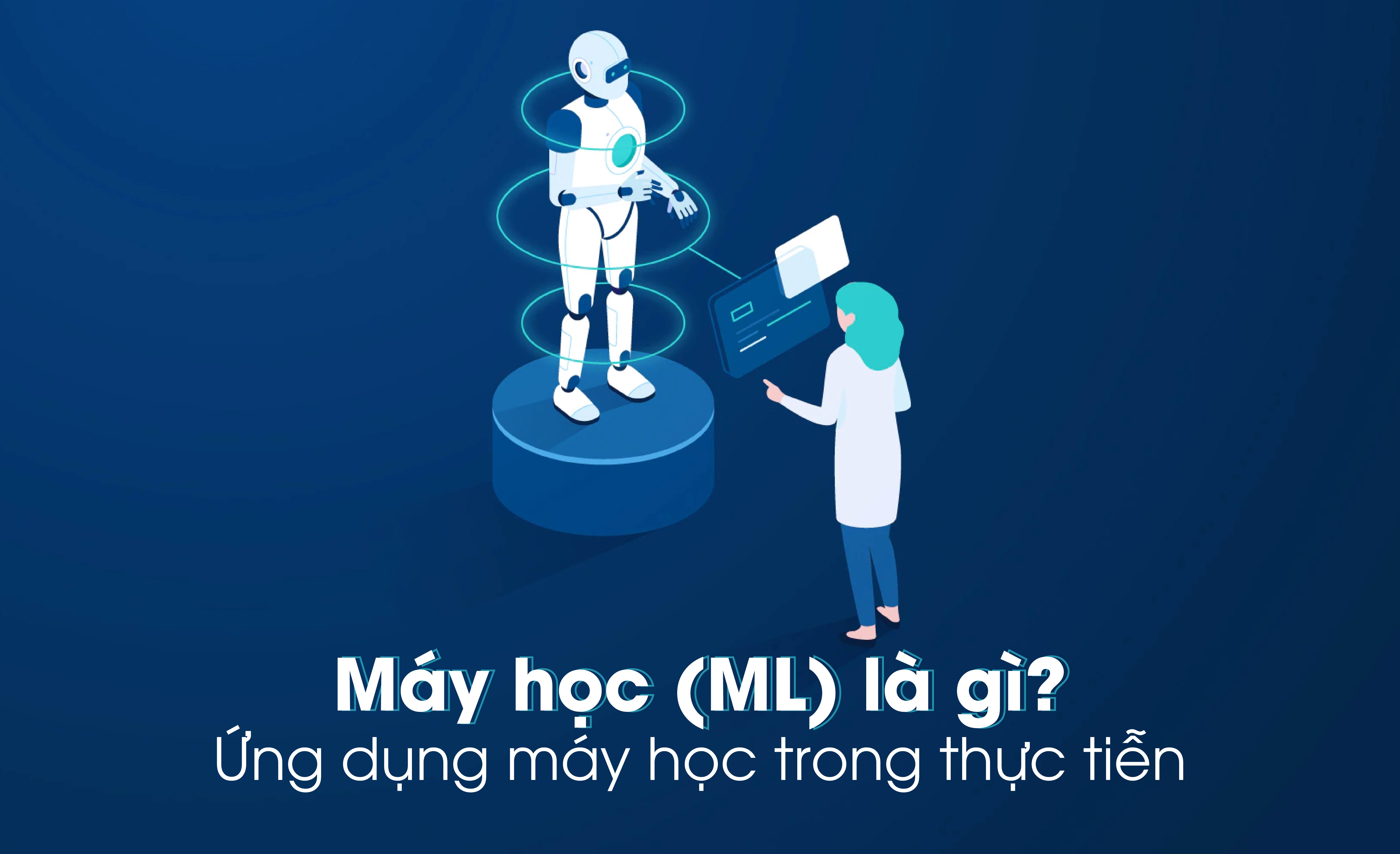 Công nghệ Máy học (Machine Learning) là gì? Ứng dụng công nghệ máy học trong thực tiễn